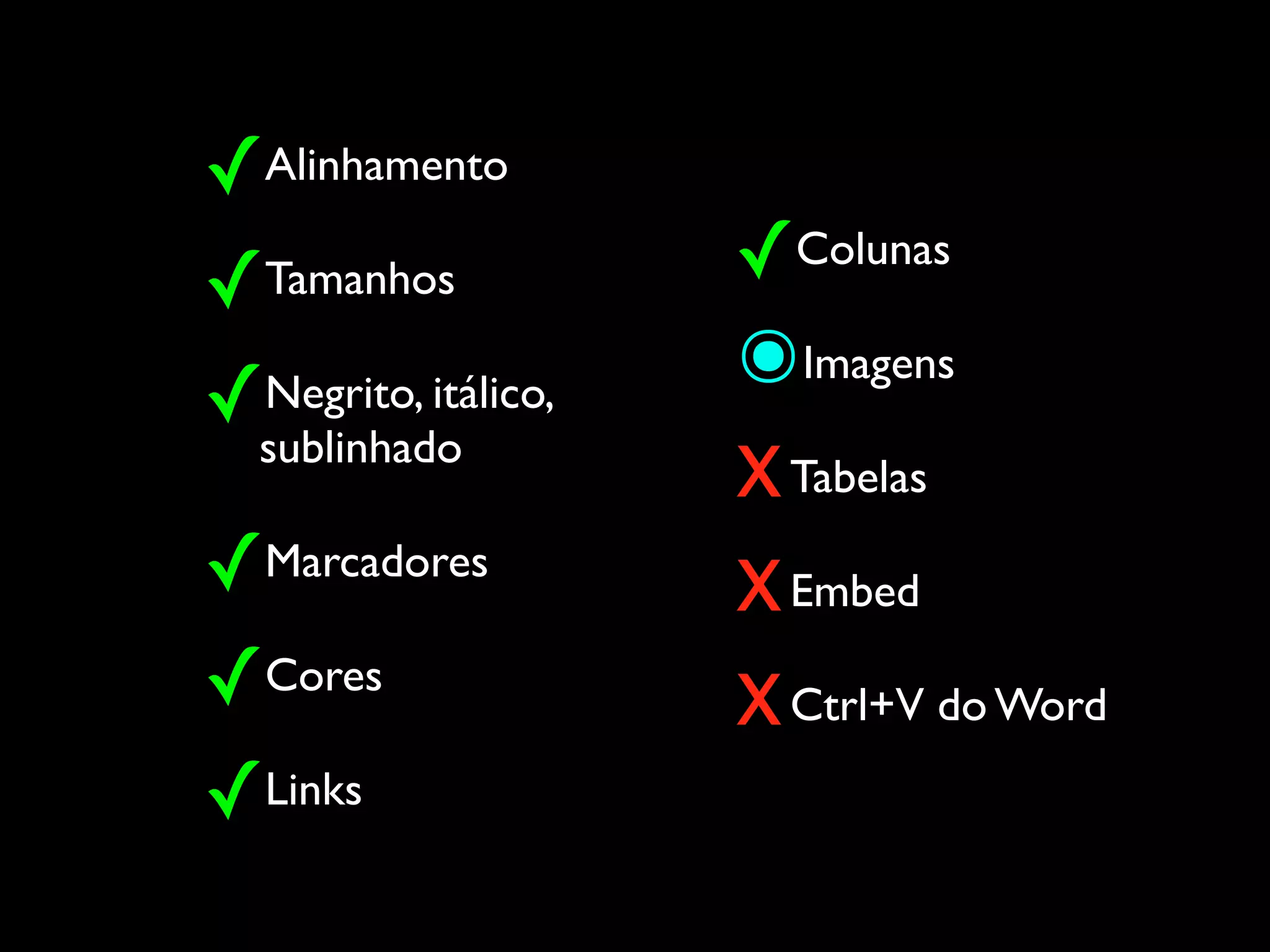 ✓Alinhamento
✓Tamanhos            ✓Colunas
✓sublinhado
 Negrito, itálico,
                     ๏Imagens
                     x Tabelas
✓Marcadores          x Embed
✓Cores               x Ctrl+V do Word
✓Links
 