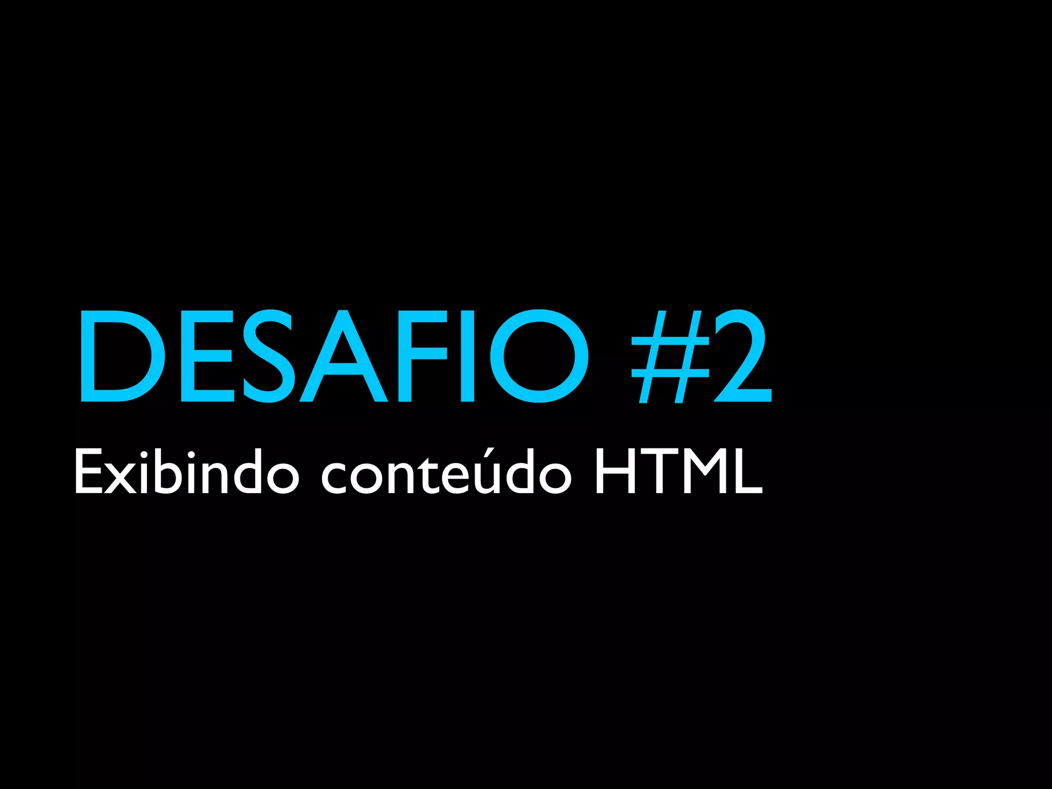 DESAFIO #2
Exibindo conteúdo HTML
 