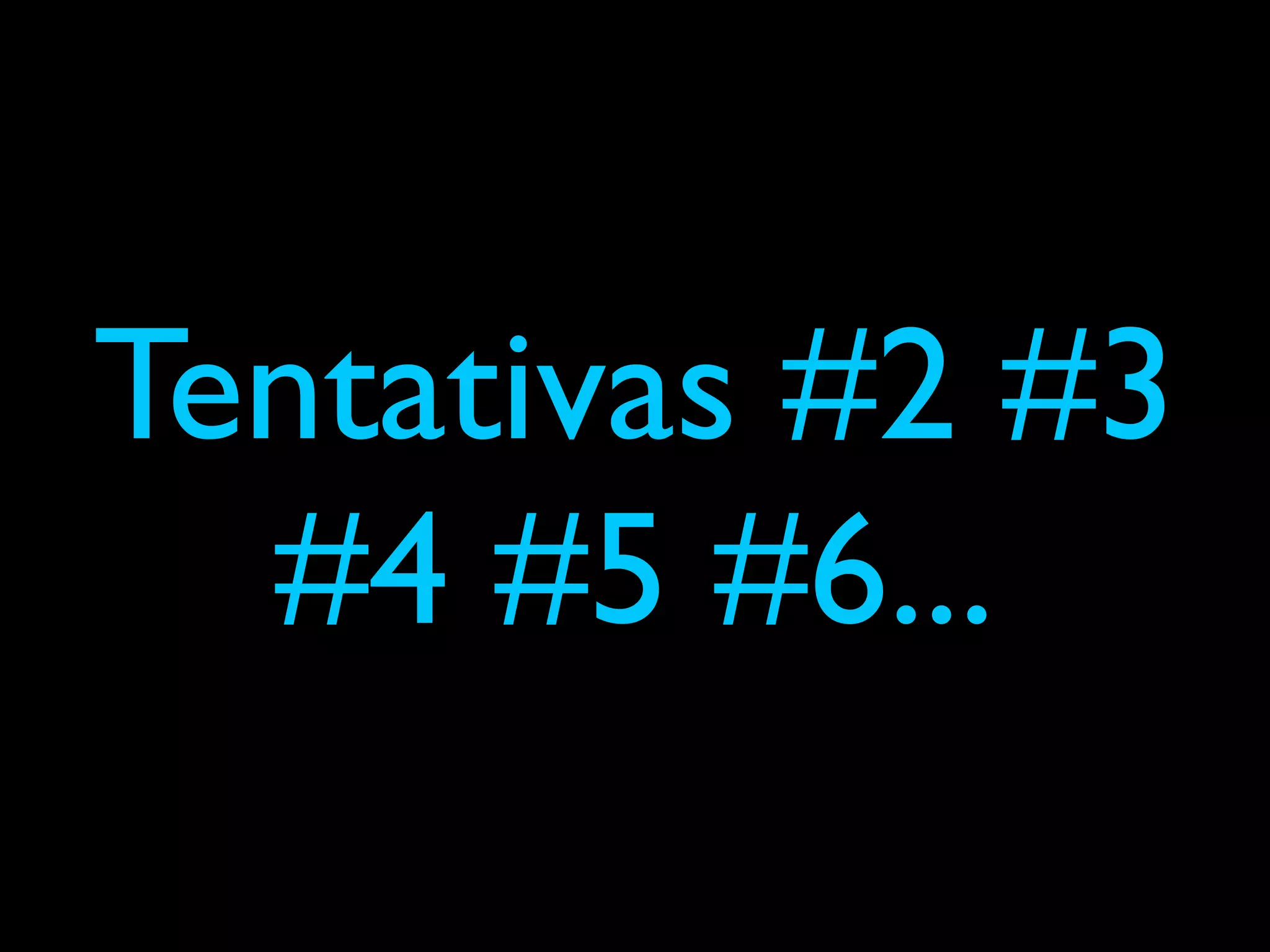 Tentativas #2 #3
  #4 #5 #6...
 