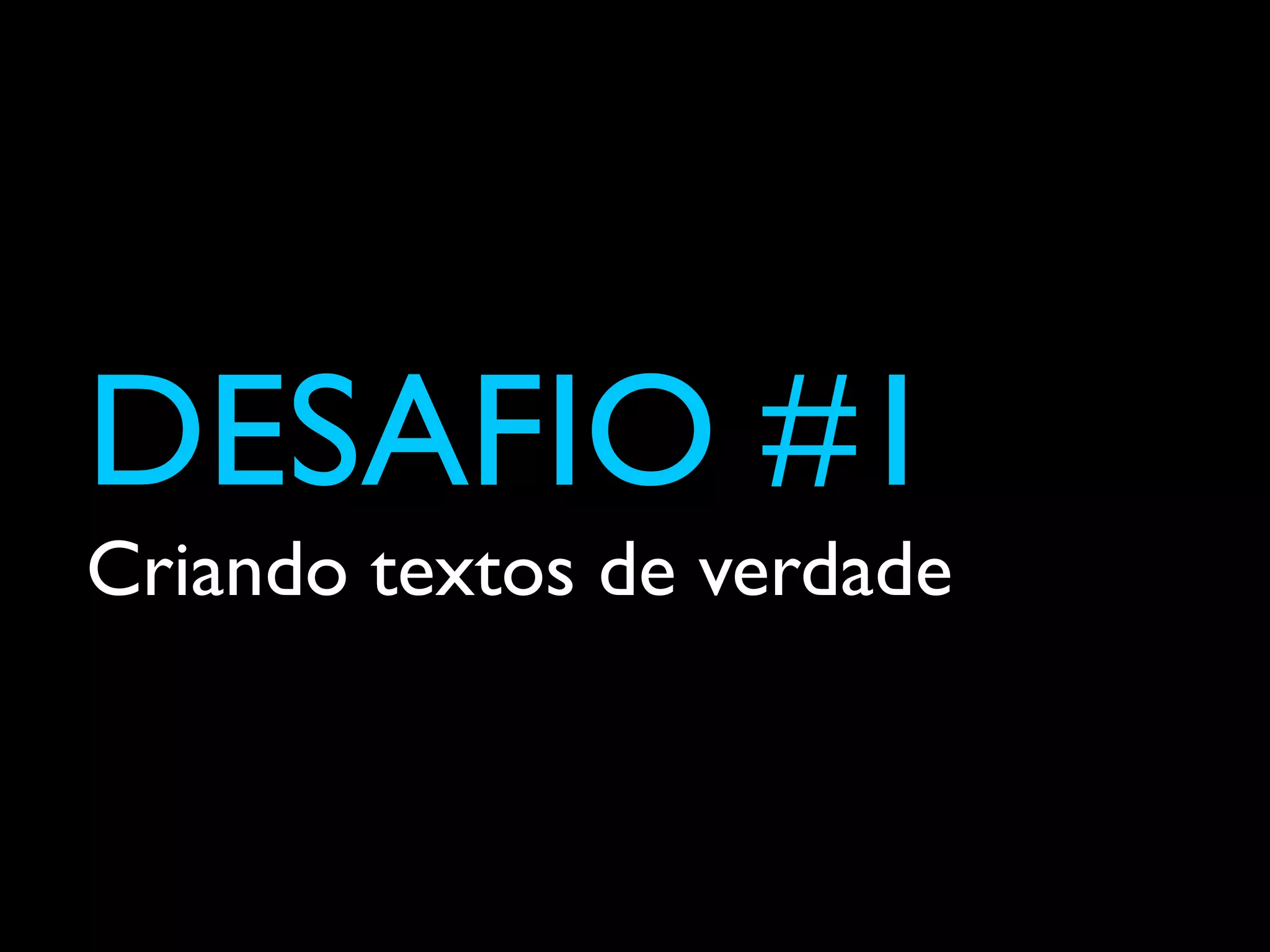 DESAFIO #1
Criando textos de verdade
 