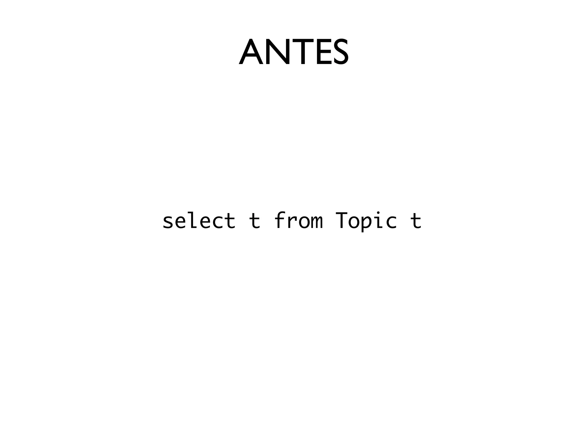 ANTES



select t from Topic t
 