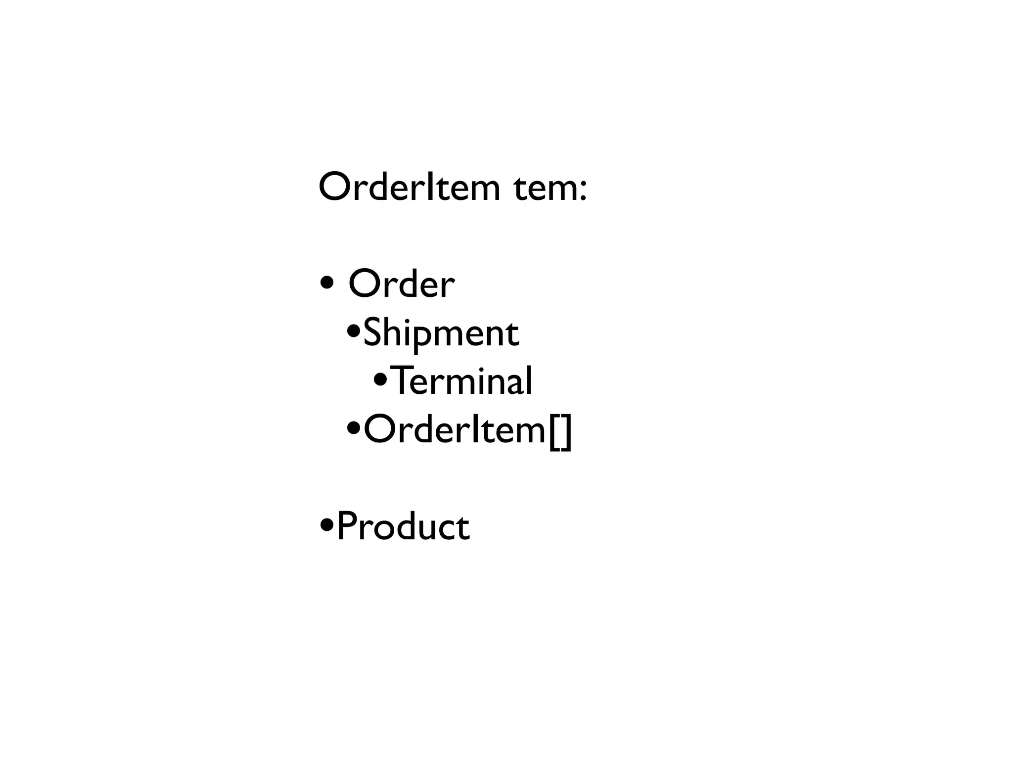 OrderItem tem:

• Order
  •Shipment
   •Terminal
  •OrderItem[]
•Product
 