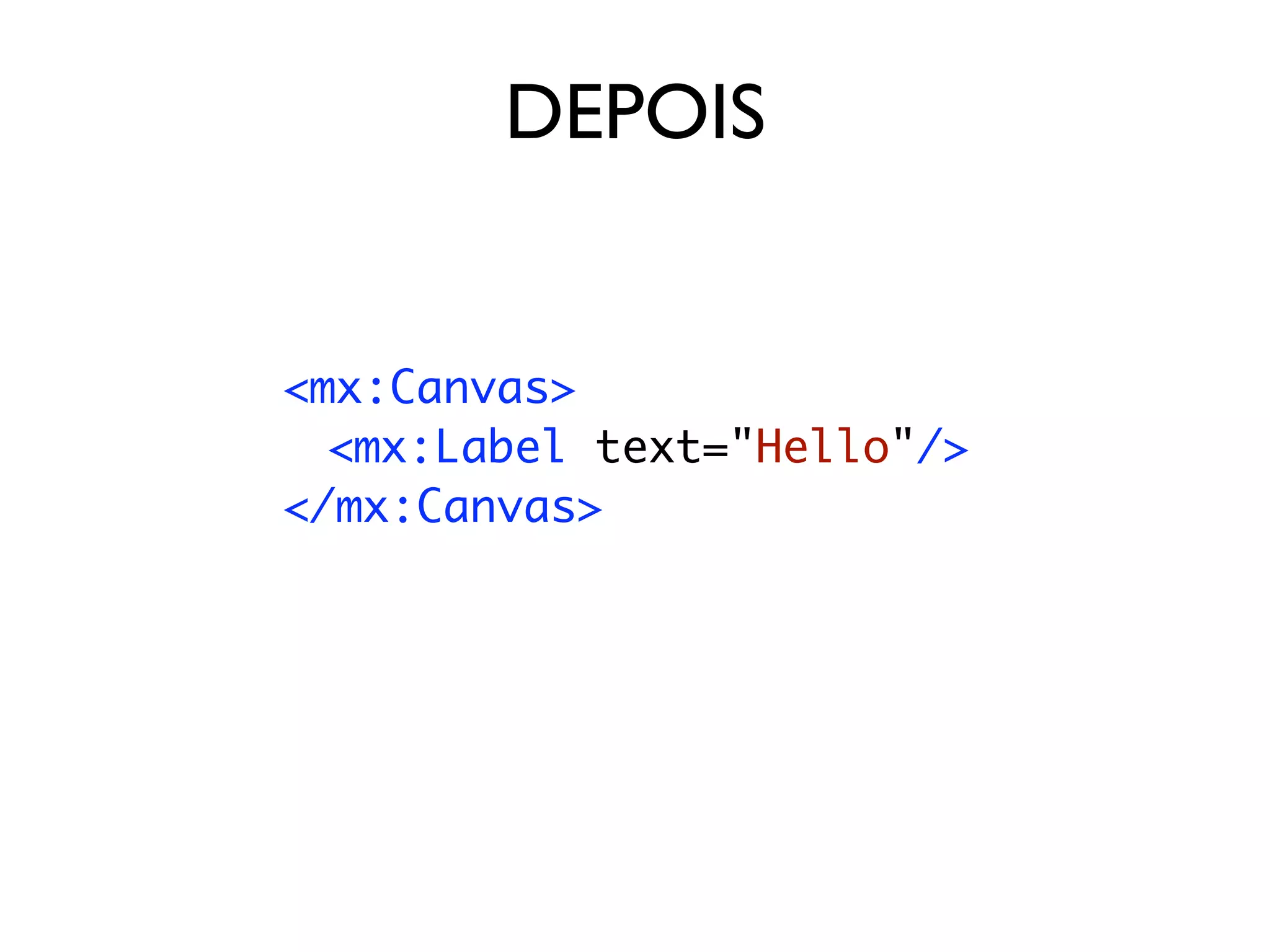 DEPOIS


<mx:Canvas>
	 <mx:Label text="Hello"/>
</mx:Canvas>
 