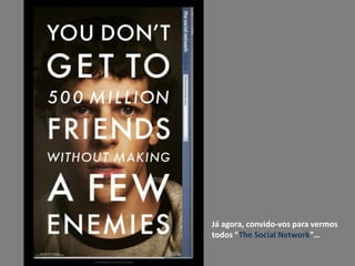 Já agora, convido-vos para vermos todos “The Social Network”…