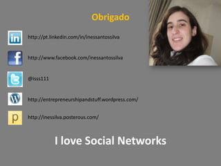 Obrigadohttp://pt.linkedin.com/in/inessantossilvahttp://www.facebook.com/inessantossilva@isss111http://entrepreneurshipandstuff.wordpress.com/http://inessilva.posterous.com/I love Social Networks
