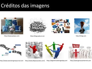 Créditos das imagenshttp://www.walyou.comhttp://trelg.comhttp://blog.quba.co.ukhttp://digitalmarketingtoday.comhttp://www.geracaointernet.comhttp://www.dbjassociates.com/http://www.searchenginejournal.com