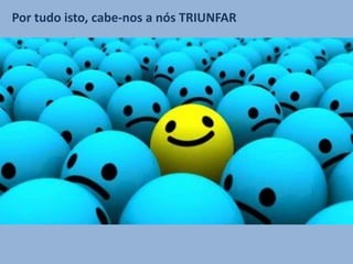 Por tudo isto, cabe-nos a nós TRIUNFAR