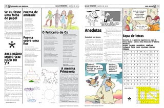 Jornal DESAFIOS Junho de 201318
Agrupamento de Escolas Faria de Vasconcelos
19Jornal DESAFIOS Junho de 2013
Agrupamento de Escolas Faria de Vasconcelos
pp pintando com palavras sem stress ss
Sopa de letras
Encontra as 10 palavras seguintes na sopa de
letras abaixo ( sobre a obra Ulisses de Mª Alberta
Menéres)
ULISSES CALIPSO NAUFRÁGIO PENÉLOPE
TELÉMACO ÍTACA CIRCE POLIFEMO CÓRCIRA
CÉRBERO
Anedotas
*
ISMAEL ESTEVES, 6ºB
Se eu fosse
uma folha
de papel
Se eu fosse uma folha de papel, gos-
tava de nascer na mais bonita árvore da
floresta e sentir a brisa fresca do Verão.
Gostava de ir para uma escola onde
houvesse muitos meninos sorridentes e
felizes e ia adorar ser escolhida por um
desses meninos para fazer um poema e
um belo desenho para ele oferecer à sua
mãe.
Assim sei que iria trazer muita alegria
a essa casa e seria sempre guardada
com muito cuidado e carinho, porque as
mães adoram receber lembranças feitas
pelos filhos.
TURMA 4ºA, EBI Faria de Vasconcelos
Poema de
amizade	
Minha bonita flor,
És muito criativa
Chamas-te Leonor
Como uma diva.
Continuarei a viver
A olhar os teus olhos
Até ao amanhecer
Nunca te irei esquecer.
O teu grande sorriso
À luz do luar
Dele preciso
Para sonhar.
Poema
sobre uma
flor
Flor, minha linda flor,
O teu cheiro dá vida às aldeias
Deixa-me ser o teu calor
Com as abelhas a sair das colmeias.
Adoro as tuas pétalas
Contigo eu vou sonhar
Gosto de flores como aquelas
Mas não dá para comparar
Da água te alimentas
No campo permaneces
Sem o vento ficam lentas
Enquanto adormeces.
Alícia, Mariana e Leonor
A menina
Primavera
Era uma vez uma menina que se
chamava Primavera e encontrou uma
Borboleta que se chamava-se Cassan-
dra. A menina levou-a para casa
e brincou com ela. Mas a Borboleta
estava cansada e com febre porque
tinha o pé partido e não lhe apetecia
brincar.
A menina Primavera fez uma cama
para a Borboleta Cassandra no seu
quarto. Ela ficou muito triste porque a
Borboleta não quis brincar. Levou-a ao
hospital dos animais e o médico Hen-
rique e a médica Mariana disseram logo
que a Borboleta tinha o pé partido e
tinha de usar gesso.
Depois de fazerem os tratamentos,
elas voltaram para casa. Jogaram al-
guns jogos.
Depois, foram lanchar com todos os
amigos da menina Primavera e ficaram
felizes para sempre.
Cassandra Vaz e Mariana Costa 4ºB
Na sexta-feira à tarde
Vimos o Feiticeiro de Oz,
Foi o filme que a professora
Trouxe de propósito para nós.
Dorothy, a menina das tranças
E Totó, o seu cãozinho
Viviam numa quinta do Kansas
Com a tia e o avozinho.
Um dia uma má vizinha
Quis levar-lhe o seu cão,
Dorothy fugiu com ele
Foi uma grande confusão!
Veio um tornado,
A um mundo estranho foi parar.
Seguiu o Caminho Amarelo
Três bons amigos foi encontrar!
Viu um espantalho na seara
Que queria aprender a pensar.
Dorothy e o espantalho
O feiticeiro de Oz foram visitar.
ABECEDÁRIO
MUITO SEM
JUÍZO DO
7ºA
B é de Beatriz, que escreve na folha com
giz
B é de Bianca, que é muito branca
C é de Cândida, que não é nada come-
dida
C é de Carina, que é uma grande dan-
çarina
C é de Carolina, que se perdeu na neb-
lina
C é de Cátia, que adora a sua pátria
C é de Cristiana, que nunca quer sair da
cama
F é de Francisco, que adora marisco
G é de Gonçalo, que só quer ir pró inter-
valo
I é de Inês, que gosta de falar Inglês
I é a Iolanda, que faz parte de uma banda
J é de João, que gosta muito do cão
M é de Manuela, que gosta muito de
canela
M é de Maria, que foi lanchar à paste-
laria
M é de Mariana, que tem uma carripana
P é de Pedro, que adormeceu ao pé de
um cedro
R é de Raquel, que tem olhos cor de mel
R é o Ricardo, que tem um leopardo
R é a Rosa, que é muito amorosa
T é o Tiago, que acha que é mago.
Inês Alves Ribeiro nº9 7ºA
Seguindo a Estrada Amarela
Encontraram o homem de latão,
A única coisa que ele queria
Era ter um coração.
Continuaram o seu caminho.
Apareceu um leão medroso.
Nem um carneiro assustava,
Sonhava ser corajoso.
E lá seguiram os quatro
Para casa do Feiticeiro.
Entraram juntos na cidade
Recebeu-os o porteiro.
Passaram no teste.
A bruxa má mataram.
Levaram a vassoura,
Os seus desejos concretizaram
Foi a amizade
Que os ajudou a vencer.
Quando somos unidos
Não há nada a temer!
Turma do 4ºA
da EB1 da Senhora da Piedade
O Feiticeiro de Oz
Eutanásia nos jovens
Ontem à noite a minha mãe e eu
estávamos sentados na sala falando de
coisas sobre a vida... e do tema da eu-
tanásia…
Eu disse: “Mãe, nunca me deixes
viver em estado vegetativo, dependendo
de máquinas e líquidos de uma garrafa
de hospital. Se me vires nesse estado,
desliga logo os aparelhos que me man-
têm artificialmente com vida. PREFIRO
MORRER”.
Então, a minha mãe levantou-se, ol-
hou para mim com cara de admiração
e desligou:
A TV, o DVD, o cabo de internet, o PC,
o MP4, a Playstation 2,a PSP, a Wireless,
o telefone fixo, tirou-me o telemóvel, o
IPod, o Blackberry e tirou do frigorífico
todas as CocaColas e as cervejas!!!
A professora diz ao aluno:
- Mas... O que é que tu estás a comer?
- Os trabalhos de casa, senhora pro-
fessora.
- Mas porquê?
- A professora é que disse que eles
eram canja...
O professor aponta para o globo ter-
restre e pergunta a um aluno:
- Tu. Porque razão é que o globo não
é completamente redondo? Repara que
está levemente achatado nos pólos...
- Ó senhor professor... Juro que não
fui eu! Já estava assim, quando entrei
na sala...
Dois miúdos chegam muito tarde à
escola.
A professora pergunta o motivo de
tal atraso.
Diz o primeiro:
- Bem, eu... Eu sonhei que tinha ido à
Polinésia... E a viagem demorou muito...
Diz o segundo:
-Eeu...Eu...Eufuibuscá-loaoaeroporto!
*
 