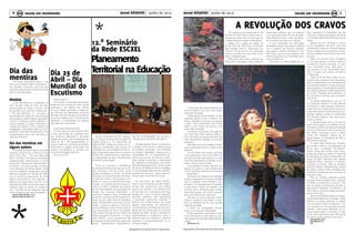 Jornal DESAFIOS Junho de 20136
Agrupamento de Escolas Faria de Vasconcelos
7Jornal DESAFIOS Junho de 2013
Agrupamento de Escolas Faria de Vasconcelos
emescola em movimentoem escola em movimento
*
Dia das
mentirasHá muitas explicações para o 1 de
abril se ter transformado no dia da men-
tira, também conhecido como dia das
mentiras, dia das petas, dia dos tolos (de
abril) ou dia dos bobos.
História
O Dia das Mentiras é celebrado no
dia 1 de abril, todos os anos, em dife-
rentes países em todo o mundo. “Dia
de partidas e de mentiras inofensivas”,
o “Dia das Mentiras”, a 1 de abril, é
aproveitado por órgãos de comunicação
para publicar notícias falsas, para efeito
cómico. É tradição realizar partidas ou
contar mentiras a amigos, familiares e
colegas de trabalho, com o objetivo de
propagarem informação falsa ou com-
portarem-se de determinada forma. Por
se esquecerem que o dia 1 de abril é o
“Dia das Mentiras”.
Dia das mentiras em
alguns países:
Em países de língua inglesa, o dia das
mentiras costuma ser conhecido como
“April Fool’s Day” , “Dia dos Tolos (de
abril)”. Na Itália e na França, é chamado,
respetivamente, “pesce d’aprile” e “pois-
son d’avril”, literalmente “peixe de abril”.
No Brasil, o primeiro de abril começou
a ser difundido em Minas Gerais, onde
circulou A Mentira, um periódico de vida
efémera, lançado no 1º de abril de 1828,
com a notícia do falecimento de Dom
Pedro, desmentida no dia seguinte. A
Mentira saiu pela última vez em 14 de
setembro de 1849, convocando todos os
credores para um acerto de contas no
dia 1º de abril do ano seguinte, dando
como referência um local inexistente.
Leonor Alves do 6ºD nº 14
Mariana Pina do 6ºD nº18
Dia 23 de
Abril – Dia
Mundial do
Escutismo
O Escutismo é...
O Escutismo nunca parou de crescer
desde que foi fundado em 1907, tendo
duplicado o seu efetivo nos últimos
30 anos. Neste momento, a Organiza-
ção Mundial do Movimento escutista
abrange mais de 216 países e territórios.
O escuteiro desenvolve o conhecimento
individual, a necessidade de explorar
para descobrir, para saber.
Corpo Nacional de Escutas
O Corpo Nacional de Escutas (CNE)
é uma associação de juventude sem
fins lucrativos, destinada à formação
integral de jovens. Está implantado em
cerca de de 1.100 agrupamentos lo-
cais em todos os concelhos do teritório
continental e regiões autónomas dos
Açores e da Madeira. É, também, um
movimento da Igreja Católica.
Alícia Luís, 6ºD
No dia 19 de abril de 2013, realizou-
se, na Escola Superior de Educação de
Castelo Branco, o 12.º Seminário da
Rede ESCXEL (Rede de Escolas de Ex-
celência, coordenada pela equipa do
CESNOVA da Universidade Nova de Lis-
boa). Organizado pela equipa concelhia
ESCXEL de Castelo Branco, o seminário
foi subordinado ao tema “Planeamento
Territorial na Educação”.
Tendo por princípio a importância
do planeamento da educação, as múlti-
plas variantes a ter em conta numa
gestão estratégica e eficaz da oferta
educativa, as suas diferentes vertentes,
os distintos meios, informações e con-
textos em que se sustenta essa orga-
nização, os diversos parceiros que en-
volve e a melhor resposta que poderá
dar às necessidades da população em
função dos recursos disponíveis, o
seminário integrou duas conferências
plenárias: a primeira proferida pelo Pro-
fessor Doutor José António Tenedório,
sobre “Planeamento Territorial da Edu-
cação”, à qual se seguiu a comunica-
ção do Professor Doutor David Justino,
cuja intervenção se focou na questão:
“Das cartas Educativas aos Planos de
Desenvolvimento Educativo”. O semi-
nário ESCXEL incluiu igualmente três
workshops subordinados aos seguintes
temas: “Planeamento Demográfico”,
“Os SIG na Mobilidade dos Alunos” e
“Planeamento da Oferta Educativa”.
Os participantes foram numerosos e
o debate muito profícuo relativamente
às questões apontadas. Das múltiplas
conclusões registadas, destacou-se a
necessidade de um planeamento ter-
ritorial que envolva as diversas institu-
ições ligadas às escolas, a capacidade
de antecipar os problemas e de tomar
decisões atempadamente, a enunciação
de linhas de desenvolvimento estratégi-
co na educação relativamente à oferta e
à gestão dos recursos, seja a nível mu-
nicipal, seja a nível intermunicipal.
Os seminários da Rede ESCXEL,
entre outras iniciativas que têm desen-
volvido, têm potenciado uma prática
regular de partilha e de debate entre
as escolas e as autarquias parceiras,
fixadas em cinco concelhos geografi-
camente distantes, com populações
e dimensões igualmente distintas. A
partilha de conhecimento, da inves-
tigação desenvolvida, de experiência
concretizadas e avaliadas, tem sido fun-
damental na prossecução do principal
objetivo da Rede: atingir a excelência,
entendendo-se a excelência como a
determinação em melhorar o trabalho
realizado e, consequentemente, os re-
sultados obtidos.
12.º Seminário
da Rede ESCXEL
Planeamento
Territorial na Educação
De certeza que já ouviste falar no 25
de Abril de 1974, mas se calhar não co-
nheces as coisas como os teus pais ou
os teus avós que viveram nessa época.
Sabes que o golpe de estado do
25 de Abril de 1974 ficou conhecido
para sempre como a “Revolução dos
Cravos”? Diz-se que foi uma revolução
porque a política do nosso País se al-
terou completamente.
Mas como não houve a violência ha-
bitual das revoluções, o povo ofereceu
cravos aos militares que os puseram
nos canos das armas. Em vez de balas,
havia flores por todo o lado, significan-
do o renascer da vida e a mudança!
O povo português fez este golpe
de estado porque não estava contente
com o governo de Marcelo Caetano,
que seguiu a política de Salazar (o Es-
tado Novo), que era uma ditadura. Esta
forma de governo sem liberdade durou
cerca de 48 anos!
Enquanto os outros países da Eu-
A REVOLUÇÃO DOS CRAVOS
A revolução dos cravos realiza-se no
dia 25 de abril e é um dia muito impor-
tante para Portugal.
Neste dia tão revolucionário, os por-
tugueses saíram à rua e homens, mu-
lheres, soldados e crianças começaram
a dizer: “Viva a liberdade! Viva a liber-
dade!” e com cravos nas armas e nas
suas mãos delicadas.
Aconteceu tudo assim: Portugal era
um país lindo, tinha campos verdes, o
céu muito azul e as águas dos seus rios
eram abundantes repletas de animais
aquáticos.
Mas este povo vivia isolado, as pes-
soas mal falavam entre si. Viviam numa
ditadura.
Os escritores não podiam escrever
o que pensavam e os livros tinham de
ser vistos primeiro pelo governo, e o que
não lhes interessava era retirado. Acon-
tecia o mesmo aos cantores.
Se as pessoas tivessem opinião con-
trária à do governo, eram presas pela
P.I.D.E, que eram polícias que andavam
“ mascarados “.
Na escola, os rapazes e as raparigas
estavam separados por muros e grades
que os impediam de se olharem e con-
versarem. As raparigas eram obrigadas
a usar saias e meias. Os rapazes, aos
18 anos, eram chamados para a tropa,
para fazer guerra com outras pessoas
que nunca lhes tinham feito mal.
Até que um dia as pessoas uniram
forças e o governo não resistiu, e deu-
lhes na liberdade de ter uma opinião
diferente da deles.
E assim os portugueses recupe-
raram o seu tesouro: a liberdade!
Então, passaram a ser felizes, a viver
numa democracia, onde todas as pes-
soas podiam ter opiniões diferentes das
outras.
Turma do 4º A
ropa avançavam e progrediam em de-
mocracia, o regime português mantinha
o nosso país atrasado e fechado a novas
ideias.
Sabias que em Portugal a escola
só era obrigatória até ao 4º ano? Era
complicado continuar a estudar depois
disso. E sabias que os professores podi-
am dar castigos mais severos aos seus
alunos?
Todos os homens eram obrigados
a ir à tropa (porque na altura estava a
acontecer a Guerra Colonial), e a cen-
sura, conhecida como “lápis azul”, é
que escolhia o que as pessoas liam,
viam e ouviam nos jornais, na rádio e
na televisão.
Antes do 25 de Abril, todos se mo-
stravam descontentes, mas não podiam
dizê-lo abertamente e as manifestações
dos estudantes deram muitas preocupa-
ções ao governo. Os estudantes queriam
que todos pudessem aceder igualmente
ao ensino, liberdade de expressão e o
fim da Guerra Colonial, que considera-
vam inútil.
Os países estrangeiros, que no iní-
cio apoiavam Salazar e a sua política,
começaram a fazer pressão contra Por-
tugal. Por isso o governante dizia que o
nosso País estava “orgulhosamente só”.
Quando Salazar morreu foi substituído
por Marcelo Caetano, que não mudou
nada na política.
A solução acabou por vir do lado de
quem fazia a guerra: os militares. Cansa-
dos desse conflito e da falta de liberdade
criaram o Movimento das Forças Arma-
das (MFA), conhecido como o “Movi-
mento dos Capitães”. Depois de um
golpe falhado a 16 de Março de 1974, o
MFA decidiu avançar.
O major Otelo Saraiva de Carvalho
fez o plano militar e, na madrugada de
25 de abril, a operação “Fim-regime”
tomou conta dos pontos mais impor-
tantes da cidade de Lisboa, em especial
do aeroporto, da rádio e da televisão. As
forças do MFA, lideradas pelo capitão
Salgueiro Maia, cercaram e tomaram
o quartel do Carmo, onde se refugiara
Marcelo Caetano. Rapidamente, o golpe
de estado militar foi bem recebido pela
população portuguesa, que veio para as
ruas sem medo.
Para os militares saberem quando
avançar, foram lançadas duas “senhas”
na rádio: a primeira foi a música “E De-
pois do Adeus”, de Paulo de Carvalho; a
segunda foi “Grândola, Vila Morena”, de
Zeca Afonso, que ficou ligada para sem-
pre ao 25 de abril.
Depois de afastados todos os respon-
sáveis pela ditadura em Portugal, o MFA
libertou os presos políticos e acabou
com a censura sobre a Imprensa. E as-
sim começou um novo período da nossa
História, onde temos liberdade, as cri-
anças todas podem ir à escola e o País
juntou-se ao resto da Europa. Mas ainda
há muito, muito caminho a percorrer...
João Simões nº10
Inês Ribeiro nº9
7ºA
 