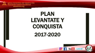 PLAN
LEVANTATE Y
CONQUISTA
2017-2020
 