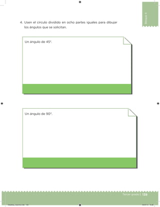 139Tercer grado |
Bloque4
4. Usen el círculo dividido en ocho partes iguales para dibujar
los ángulos que se solicitan.
Un ángulo de 90°.
Un ángulo de 45°.
Desafios_3 alumno.indb 139 04/07/13 10:26
 