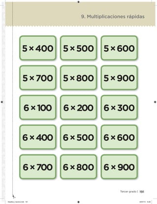 191Tercer grado |
5×400
5×700
6×100
6×400
6×700
5×500
5×800
6×200
6×500
6×800
5×600
5×900
6×300
6×600
6×900
9. Multiplicaciones rápidas
Desafios_3 alumno.indb 191 04/07/13 10:26
 