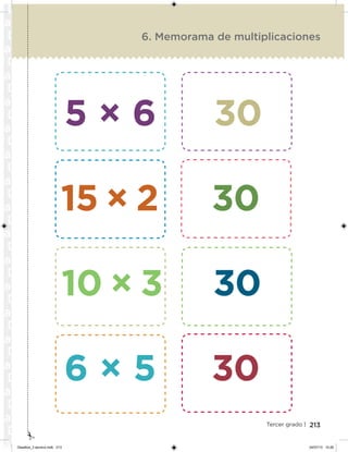 213Tercer grado |
6. Memorama de multiplicaciones
5 × 6 30
15 × 2 30
10 × 3 30
6 × 5 30
Desafios_3 alumno.indb 213 04/07/13 10:26
 