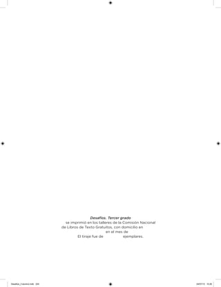 Desafíos. Tercer grado
se imprimió en los talleres de la Comisión Nacional
de Libros de Texto Gratuitos, con domicilio en
en el mes de
El tiraje fue de       ejemplares.
Desafios_3 alumno.indb 224 04/07/13 10:26
 