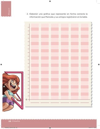 68 | Desafíos
Bloque2
2. Elaboren una gráica que represente en forma correcta la
información que Maricela y sus amigos registraron en la tabla.
0
Desafios_3 alumno.indb 68 04/07/13 10:25
 