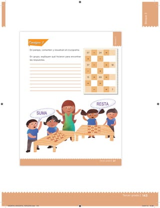 143Tercer grado |
Bloque3
97Tercer grado |
Bloque3
En parejas, comenten y resuelvan el crucigrama.
En grupo, expliquen qué hicieron para encontrar
las respuestas.
57  24 
 
37   18
 
13  69 
 
  7
Acividad 1Acividad 1
Acividad 2Acividad 2
Acividad 3Acividad 3
Acividad 4Acividad 4
Consigna 1Consigna 1
Consigna 2Consigna 2
Consigna 3Consigna 3
Consigna 4Consigna 4
ConsignaConsigna
DESAFIO_DOCENTE_TERCERO.indd 143 04/07/13 10:38
 