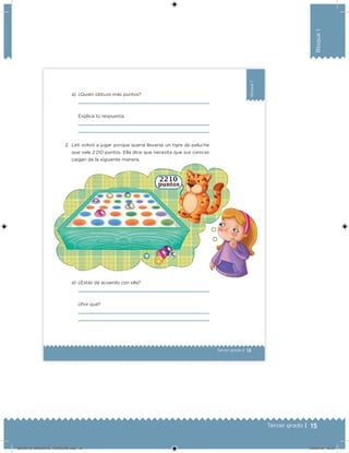 15Tercer grado |
Bloque1
13Tercer grado |
Bloque1
a) ¿Quién obtuvo más puntos?
Explica tu respuesta.
2. Leti volvió a jugar porque quería llevarse un tigre de peluche
que vale 2 210 puntos. Ella dice que necesita que sus canicas
caigan de la siguiente manera.
a) ¿Estás de acuerdo con ella?
¿Por qué?
DESAFIO_DOCENTE_TERCERO.indd 15 04/07/13 10:37
 