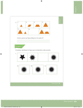 169Tercer grado |
Bloque4
113Tercer grado |
Bloque4
3.
1.
1
5 6 7
c)b)a)
2 3 4
¿Cómo supiste qué igura dibujar en el cuadro 6?
En parejas, identiiquen la igura que corresponde a cada sucesión.
Acividad 1Acividad 1
Acividad 2Acividad 2
Acividad 3Acividad 3
Acividad 4Acividad 4
Consigna 1Consigna 1
Consigna 2Consigna 2
Consigna 3Consigna 3
Consigna 4Consigna 4
ConsignaConsigna
DESAFIO_DOCENTE_TERCERO.indd 169 04/07/13 10:38
 
