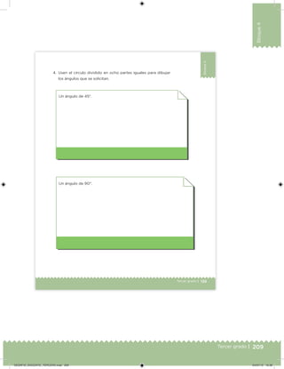 209Tercer grado |
Bloque4
139Tercer grado |
Bloque4
4. Usen el círculo dividido en ocho partes iguales para dibujar
los ángulos que se solicitan.
Un ángulo de 90°.
Un ángulo de 45°.
DESAFIO_DOCENTE_TERCERO.indd 209 04/07/13 10:39
 