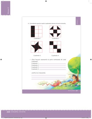 220 | Desafíos. Docente
Bloque5
Bloque5
147
Bloque5
Tercer grado |
4. Consideren que los cuatro cuadrados tienen el mismo tamaño.
• ¿Qué fracción representa la parte sombreada de cada
cuadrado?
Cuadrado 1:
Cuadrado 2:
Cuadrado 3:
Cuadrado 4:
Justiica tus respuestas.
Cuadrado 1
Cuadrado 3 Cuadrado 4
Cuadrado 2
DESAFIO_DOCENTE_TERCERO.indd 220 04/07/13 10:39
 