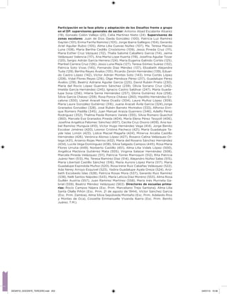 Participación en la fase piloto y adaptación de los Desafíos frente a grupo
en el DF: supervisores generales de sector: Antonio Abad Escalante Álvarez
(19), Gonzalo Colón Vallejo (23), Celia Martínez Nieto (24). Supervisores de
zonas escolares: Juan de Dios Ojeda González (100), Patricia Luz Ramírez
Gaytán (101), Enma Fariña Ramírez (103), Jorge Ibarra Gallegos (104), Gerardo
Ariel Aguilar Rubio (105), Alma Lilia Cuevas Núñez (107), Ma. Teresa Macías
Luna (108), María Bertha Cedillo Crisóstomo (109), Jesús Pineda Cruz (111),
María Esther Cruz Vázquez (112), Thalía Salomé Caballero García (114), Jaime
Velázquez Valencia (117), Ana Marta Lope Huerta (119), Joseina Aguilar Tovar
(120), Sergio Adrián García Herrera (124), María Eugenia Galindo Cortés (125),
Maribel Carrera Cruz (126), Jesús Luna Mejía (127), Teresa Gómez Suárez (132),
Patricia Soto Vivas (145), Fernando Díaz Méndez (137), Elizabeth Alejandre
Tuda (129), Bertha Reyes Ávalos (135), Ricardo Zenón Hernández (139), Eduar-
do Castro López (142), Víctor Adrián Montes Soto (143), Irma Cortés López
(208), Vidal Flores Reyes (216), Olga Mendoza Pérez (217), Guadalupe Pérez
Ávalos (218), Beatriz Adriana Aguilar García (225), David Rubén Prieto (230),
María del Rocío López Guerrero Sánchez (239), Olivia Soriano Cruz (242),
Imelda García Hernández (245), Ignacio Castro Saldívar (247), María Guada-
lupe Sosa (256), Hilaria Serna Hernández (257), Gloria Gutiérrez Aza (258),
Silvia García Chávez (259), Rosa Ponce Chávez (260), Hipólito Hernández Es-
calona (300), Llanet Araceli Nava Ocadiz (304), Laura Muñoz López (309),
María Laura González Gutiérrez (316), Juana Araceli Ávila García (324),Jorge
Granados González (328), José Rubén Barreto Montalvo (333), Alfonso Enri-
que Romero Padilla (345), Juan Manuel Araiza Guerrero (346), Adelfo Pérez
Rodríguez (352), Thelma Paola Romero Varela (355), Silvia Romero Quechol
(360), Marcela Eva Granados Pineda (404), María Elena Pérez Teoyotl (406),
Joseina Angélica Palomec Sánchez (407), Cecilia Cruz Osorio (409), Ana Isa-
bel Ramírez Munguía (410), Víctor Hugo Hernández Vega (414), Jorge Benito
Escobar Jiménez (420), Leonor Cristina Pacheco (421), María Guadalupe Ta-
yde Islas Limón (423), Lídice Maciel Magaña (424), Minerva Arcelia Castillo
Hernández (426), Verónica Alonso López (427), Rosario Celina Velázquez Or-
tega (431), Arsenio Rojas Merino (432), María del Rosario Sánchez Hernández
(434), Lucila Vega Domínguez (438), Silvia Salgado Campos (445), Rosa María
Flores Urrutia (449), Norberto Castillo (451), Alma Lilia Vidals López (500),
Angélica Maclovia Gutiérrez Mata (505), Virginia Salazar Hernández (508),
Marcela Pineda Velázquez (511), Patricia Torres Marroquín (512), Rita Patricia
Juárez Neri (513), Ma. Teresa Ramírez Díaz (514), Alejandro Núñez Salas (515),
María Libertad Castillo Sánchez (516), María Aurora López Parra (517), María
Guadalupe Espindola Muñoz (520), Rosa Irene Ruiz Cabañas Velásquez (522),
Ada Nerey Arroyo Esquivel (523), Yadira Guadalupe Ayala Oreza (524), Ariz-
beth Escobedo Islas (528), Patricia Rosas Mora (537), Gerardo Ruiz Ramírez
(538), Nelli Santos Nápoles (543), María Leticia Díaz Moreno (553), Alma Rosa
Guillén Austria (557), Juan Ramírez Martínez (558), María Inés Murrieta Ga-
briel (559), Beatriz Méndez Velázquez (563). Directores de escuelas prima-
rias: Rocío Campos Nájera (Esc. Prim. Marceliano Trejo Santana), Alma Lilia
Santa Olalla Piñón (Esc. Prim. 21 de agosto de 1944), Víctor Sánchez García
(Esc. Prim. Zambia), Alma Silvia Sepúlveda Montaño (Esc. Prim. Adelaido Ríos
y Montes de Oca), Cossette Emmanuelle Vivanda Ibarra (Esc. Prim. Benito
Juárez. T.M.).
DESAFIO_DOCENTE_TERCERO.indd 253 04/07/13 10:39
 