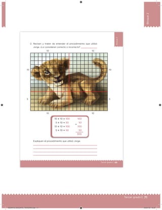 71Tercer grado |
Bloque2
49Tercer grado |
Bloque2
2. Revisen y traten de entender el procedimiento que utilizó
Jorge. ¿Lo consideran correcto o incorrecto?
Expliquen el procedimiento que utilizó Jorge.
10 10
5 5
10
10
10
10
10  10  100
5  10  50
10  10  100
5  10  50
100
50
100
50
300

DESAFIO_DOCENTE_TERCERO.indd 71 04/07/13 10:37
 
