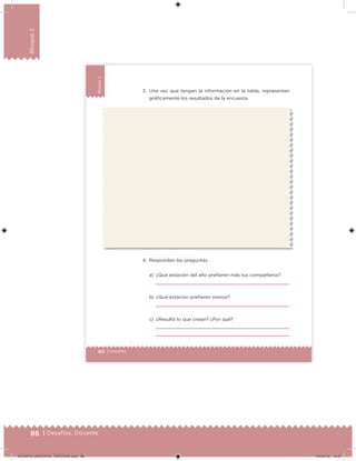 86 | Desafíos. Docente
Bloque2
60 | Desafíos
Bloque2
3. Una vez que tengan la información en la tabla, representen
gráicamente los resultados de la encuesta.
4. Respondan las preguntas.
a) ¿Qué estación del año preieren más tus compañeros?
b) ¿Qué estación preieren menos?
c) ¿Resultó lo que creían? ¿Por qué?
DESAFIO_DOCENTE_TERCERO.indd 86 04/07/13 10:37
 