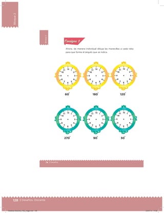 128 | Desafíos. Docente
Bloque2
74 | Desafíos
Bloque2
Actividad 2
Ahora, de manera individual dibuja las manecillas a cada reloj
para que forme el ángulo que se indica.
Acividad 1Acividad 1
Acividad 2Acividad 2
Acividad 3Acividad 3
Acividad 4Acividad 4
Consigna 1Consigna 1
Consigna 2Consigna 2
Consigna 3Consigna 3
Consigna 4Consigna 4
ConsignaConsigna
60�
270�
180�
90�
120�
30�
Desafios-Docente_4-B2_maga.indd 128 03/07/13 17:50
 