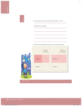 134 | Desafíos. Docente
Bloque2
78 | Desafíos
Bloque2
3. ¿Qué igura tiene mayor supericie, la número 1 o la 4?
Expliquen su respuesta:
4. Escriban la medida de las iguras en las siguientes tablas:
Retícula
de cuadro
Retícula
de triángulo
Figura 1 Figura 3
Figura 2 Figura 4
Desafios-Docente_4-B2_maga.indd 134 03/07/13 17:50
 