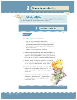 14 | Desafíos. Docente
Intención didácica
Que los alumnos se familiaricen con expresiones polinómicas similares
a las que resulten de la descomposición decimal.
Suma de productos2
13Cuarto grado |
Actividad 1
En equipos, resuelvan lo que se solicita.
• Lean con atención y resuelvan el problema 1.
• En los recuadros de la siguiente página busquen la opera-
ción para resolver el problema 1 y obtengan el resultado.
• Veriﬁquen que el resultado del problema y de la operación
elegida sean iguales.
• Hagan lo mismo con los demás problemas.
1. En el estante de una ferretería hay varias cajas con tornillos. De los
más chicos hay 4 cajas con 1 200 tornillos en cada una, de los me-
dianos hay 7 cajas con 180 tornillos en cada una, y de los grandes
hay una caja con 550 tornillos. ¿Cuántos tornillos hay en el estante?
2. Fernando lleva en su camión un costal con 1 200 naranjas,
8 costales con 400 naranjas cada uno y un costal más
con 173 naranjas. ¿Cuántas naranjas lleva en total?
3. Un estadio de futbol cuenta con 6 secciones de 800
asientos cada una, 4 con 400 asientos cada una y una
sección con 210 asientos. ¿Cuál es la capacidad total
del estadio?
4. La cajera de una tienda de autoservicio entregó a la
supervisora 4 billetes de $1 000, 5 billetes de $100, 7
monedas de $10 y 3 monedas de $1. ¿Cuánto dine-
ro entregó en total?
Acividad 1Acividad 1
Acividad 2Acividad 2
Acividad 3Acividad 3
Acividad 4Acividad 4
Consigna 1Consigna 1
Consigna 2Consigna 2
Consigna 3Consigna 3
Consigna 4Consigna 4
ConsignaConsigna
Suma de productos
Acividad 1Acividad 1
Acividad 2Acividad 2
Acividad 3Acividad 3
Acividad 4Acividad 4
Consigna 1Consigna 1
Consigna 2Consigna 2
Consigna 3Consigna 3
Consigna 4Consigna 4
ConsignaConsigna
2
Desafios-Docente_4-b1_maga.indd 14 03/07/13 17:48
 