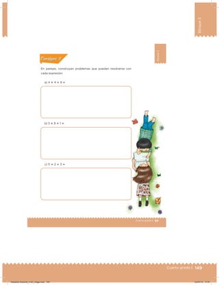 149Cuarto grado |
Bloque3
149Cuarto grado |
89Cuarto grado |
Bloque3
En parejas, construyan problemas que puedan resolverse con
cada expresión:
a) 4 ؋ 4 ؉ 9 ‫؍‬
b) 3 ؋ 8 ؉ 1 ‫؍‬
c) 11 ؋ 2 ؉ 3 ‫؍‬
Acividad 1Acividad 1
Acividad 2Acividad 2
Acividad 3Acividad 3
Acividad 4Acividad 4
Consigna 1Consigna 1
Consigna 2Consigna 2
Consigna 3Consigna 3
Consigna 4Consigna 4
ConsignaConsigna
Desafios-Docente_4-B3_maga.indd 149 03/07/13 17:51
 