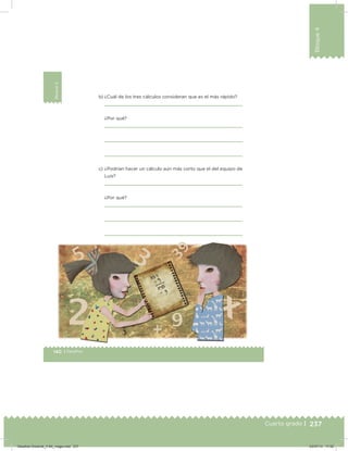 237
Bloque4
Cuarto grado |
140 | Desafíos
Bloque4
b) ¿Cuál de los tres cálculos consideran que es el más rápido?
¿Por qué?
c) ¿Podrían hacer un cálculo aún más corto que el del equipo de
Luis?
¿Por qué?
Desafios-Docente_4-B4_maga.indd 237 03/07/13 17:52
 