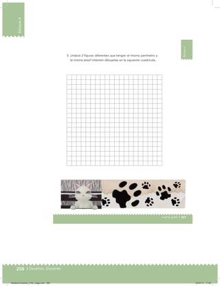 258 | Desafíos. Docente
Bloque4
153Cuarto grado |
Bloque4
3. ¿Habrá 2 iguras diferentes que tengan el mismo perímetro y
la misma área? Intenten dibujarlas en la siguiente cuadrícula.
Desafios-Docente_4-B4_maga.indd 258 03/07/13 17:52
 