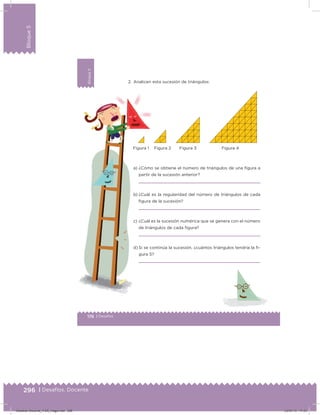 296 | Desafíos. Docente
Bloque5
176 | Desafíos
Bloque5
2. Analicen esta sucesión de triángulos:
a) ¿Cómo se obtiene el número de triángulos de una igura a
partir de la sucesión anterior?
b) ¿Cuál es la regularidad del número de triángulos de cada
igura de la sucesión?
c) ¿Cuál es la sucesión numérica que se genera con el número
de triángulos de cada igura?
d) Si se continúa la sucesión, ¿cuántos triángulos tendría la i-
gura 5?
Figura 3Figura 2Figura 1 Figura 4
Desafios-Docente_4-B5_maga.indd 296 03/07/13 17:53
 