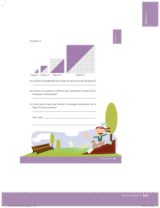 303
Bloque5
Cuarto grado |
Bloque5
181Cuarto grado |
Bloque5
Sucesión 2.
a) ¿Cuál es la regularidad que observan de la sucesión de ﬁguras?
b) ¿Cuál es la sucesión numérica que representa el área de los
triángulos sombreados?
c) ¿Cuál será el área que tendrá el triángulo sombreado en la
ﬁgura 5 de la sucesión?
¿Por qué?
Figura 1 Figura 2 Figura 3 Figura 4
Desafios-Docente_4-B5_maga.indd 303 05/07/13 12:26
 