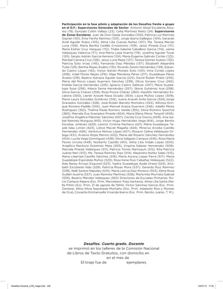 Participación en la fase piloto y adaptación de los Desafíos frente a grupo
en el D.F.: Supervisores Generales de Sector: Antonio Abad Escalante Álva-
rez (19), Gonzalo Colón Vallejo (23), Celia Martínez Nieto (24). Supervisores
de Zonas Escolares: Juan de Dios Ojeda González (100), Patricia Luz Ramírez
Gaytán (101), Ema Fariña Ramírez (103), Jorge Ibarra Gallegos (104), Gerardo
Ariel Aguilar Rubio (105), Alma Lilia Cuevas Núñez (107), Ma. Teresa Macías
Luna (108), María Bertha Cedillo Crisóstomo (109), Jesús Pineda Cruz (111),
María Esther Cruz Vázquez (112), Thalía Salomé Caballero García (114), Jaime
Velázquez Valencia (117), Ana Marta Lope Huerta (119), Joseina Aguilar Tovar
(120), Sergio Adrián García Herrera (124), María Eugenia Galindo Cortés (125),
Maribel Carrera Cruz (126), Jesús Luna Mejía (127), Teresa Gómez Suárez (132),
Patricia Soto Vivas (145), Fernando Díaz Méndez (137), Elizabeth Alejandre
Tuda (129), Bertha Reyes Ávalos (135), Ricardo Zenón Hernández (139), Eduar-
do Castro López (142), Víctor Adrián Montes Soto (143), Irma Cortés López
(208), Vidal Flores Reyes (216), Olga Mendoza Pérez (217), Guadalupe Pérez
Ávalos (218), Beatriz Adriana Aguilar García (225), David Rubén Prieto (230),
María del Rocío López Guerrero Sánchez (239), Olivia Soriano Cruz (242),
Imelda García Hernández (245), Ignacio Castro Saldívar (247), María Guada-
lupe Sosa (256), Hilaria Serna Hernández (257), Gloria Gutiérrez Aza (258),
Silvia García Chávez (259), Rosa Ponce Chávez (260), Hipólito Hernández Es-
calona (300), Llanet Araceli Nava Ocadiz (304), Laura Muñoz López (309),
María Laura González Gutiérrez (316), Juana Araceli Ávila García (324),Jorge
Granados González (328), José Rubén Barreto Montalvo (333), Alfonso Enri-
que Romero Padilla (345), Juan Manuel Araiza Guerrero (346), Adelfo Pérez
Rodríguez (352), Thelma Paola Romero Varela (355), Silvia Romero Quechol
(360), Marcela Eva Granados Pineda (404), María Elena Pérez Teoyotl (406),
Joseina Angélica Palomec Sánchez (407), Cecilia Cruz Osorio (409), Ana Isa-
bel Ramírez Munguía (410), Víctor Hugo Hernández Vega (414), Jorge Benito
Escobar Jiménez (420), Leonor Cristina Pacheco (421), María Guadalupe Ta-
yde Islas Limón (423), Lídice Maciel Magaña (424), Minerva Arcelia Castillo
Hernández (426), Verónica Alonso López (427), Rosario Celina Velázquez Or-
tega (431), Arsenio Rojas Merino (432), María del Rosario Sánchez Hernández
(434), Lucila Vega Domínguez (438), Silvia Salgado Campos (445), Rosa María
Flores Urrutia (449), Norberto Castillo (451), Alma Lilia Vidals López (500),
Angélica Maclovia Gutiérrez Mata (505), Virginia Salazar Hernández (508),
Marcela Pineda Velázquez (511), Patricia Torres Marroquín (512), Rita Patricia
Juárez Neri (513), Ma. Teresa Ramírez Díaz (514), Alejandro Núñez Salas (515),
María Libertad Castillo Sánchez (516), María Aurora López Parra (517), María
Guadalupe Espindola Muñoz (520), Rosa Irene Ruiz Cabañas Velásquez (522),
Ada Nerey Arroyo Esquivel (523), Yadira Guadalupe Ayala Oreza (524), Ariz-
beth Escobedo Islas (528), Patricia Rosas Mora (537), Gerardo Ruiz Ramírez
(538), Nelli Santos Nápoles (543), María Leticia Díaz Moreno (553), Alma Rosa
Guillén Austria (557), Juan Ramírez Martínez (558), María Inés Murrieta Gabriel
(559), Beatriz Méndez Velázquez (563) Directores de Escuelas Primarias: Ro-
cío Campos Nájera (Esc. Prim. Marceliano Trejo Santana), Alma Lilia Santa Ola-
lla Piñón (Esc. Prim. 21 de agosto de 1944), Víctor Sánchez García (Esc. Prim.
Zambia), Alma Silvia Sepúlveda Montaño (Esc. Prim. Adelaido Ríos y Montes
de Oca), Cossette Emmanuelle Vivanda Ibarra (Esc. Prim. Benito Juárez. T. M.).
Desafíos. Cuarto grado. Docente
se imprimió en los talleres de la Comisión Nacional
de Libros de Texto Gratuitos, con domicilio en
en el mes de
El tiraje fue de       ejemplares.
Desafios-Docente_4-B5_maga.indd 336 03/07/13 17:53
 