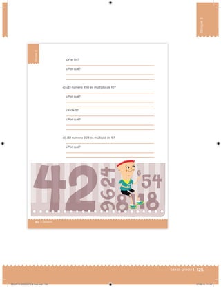 125Sexto grado |
Bloque3
80 | Desafíos
Bloque3
¿Y el 84?
¿Por qué?
c) ¿El número 850 es múltiplo de 10?
¿Por qué?
¿Y de 5?
¿Por qué?
d) ¿El número 204 es múltiplo de 6?
¿Por qué?
DESAFIO-DOCENTE-6-final.indd 125 27/06/13 11:48
 