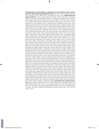 Participación en la fase piloto y adaptación de los Desafíos frente a grupo
en el DF: supervisores generales de sector: Antonio Abad Escalante Álvarez
(19), Gonzalo Colón Vallejo (23), Celia Martínez Nieto (24). Supervisores de
zonas escolares: Juan de Dios Ojeda González (100), Patricia Luz Ramírez
Gaytán (101), Enma Fariña Ramírez (103), Jorge Ibarra Gallegos (104), Gerardo
Ariel Aguilar Rubio (105), Alma Lilia Cuevas Núñez (107), Ma. Teresa Macías
Luna (108), María Bertha Cedillo Crisóstomo (109), Jesús Pineda Cruz (111),
María Esther Cruz Vázquez (112), Thalía Salomé Caballero García (114), Jaime
Velázquez Valencia (117), Ana Marta Lope Huerta (119), Joseina Aguilar Tovar
(120), Sergio Adrián García Herrera (124), María Eugenia Galindo Cortés (125),
Maribel Carrera Cruz (126), Jesús Luna Mejía (127), Teresa Gómez Suárez (132),
Patricia Soto Vivas (145), Fernando Díaz Méndez (137), Elizabeth Alejandre
Tuda (129), Bertha Reyes Ávalos (135), Ricardo Zenón Hernández (139), Eduar-
do Castro López (142), Víctor Adrián Montes Soto (143), Irma Cortés López
(208), Vidal Flores Reyes (216), Olga Mendoza Pérez (217), Guadalupe Pérez
Ávalos (218), Beatriz Adriana Aguilar García (225), David Rubén Prieto (230),
María del Rocío López Guerrero Sánchez (239), Olivia Soriano Cruz (242),
Imelda García Hernández (245), Ignacio Castro Saldívar (247), María Guada-
lupe Sosa (256), Hilaria Serna Hernández (257), Gloria Gutiérrez Aza (258),
Silvia García Chávez (259), Rosa Ponce Chávez (260), Hipólito Hernández Es-
calona (300), Llanet Araceli Nava Ocadiz (304), Laura Muñoz López (309),
María Laura González Gutiérrez (316), Juana Araceli Ávila García (324),Jorge
Granados González (328), José Rubén Barreto Montalvo (333), Alfonso Enri-
que Romero Padilla (345), Juan Manuel Araiza Guerrero (346), Adelfo Pérez
Rodríguez (352), Thelma Paola Romero Varela (355), Silvia Romero Quechol
(360), Marcela Eva Granados Pineda (404), María Elena Pérez Teoyotl (406),
Joseina Angélica Palomec Sánchez (407), Cecilia Cruz Osorio (409), Ana Isa-
bel Ramírez Munguía (410), Víctor Hugo Hernández Vega (414), Jorge Benito
Escobar Jiménez (420), Leonor Cristina Pacheco (421), María Guadalupe Ta-
yde Islas Limón (423), Lídice Maciel Magaña (424), Minerva Arcelia Castillo
Hernández (426), Verónica Alonso López (427), Rosario Celina Velázquez Or-
tega (431), Arsenio Rojas Merino (432), María del Rosario Sánchez Hernández
(434), Lucila Vega Domínguez (438), Silvia Salgado Campos (445), Rosa María
Flores Urrutia (449), Norberto Castillo (451), Alma Lilia Vidals López (500),
Angélica Maclovia Gutiérrez Mata (505), Virginia Salazar Hernández (508),
Marcela Pineda Velázquez (511), Patricia Torres Marroquín (512), Rita Patricia
Juárez Neri (513), Ma. Teresa Ramírez Díaz (514), Alejandro Núñez Salas (515),
María Libertad Castillo Sánchez (516), María Aurora López Parra (517), María
Guadalupe Espindola Muñoz (520), Rosa Irene Ruiz Cabañas Velásquez (522),
Ada Nerey Arroyo Esquivel (523), Yadira Guadalupe Ayala Oreza (524), Ariz-
beth Escobedo Islas (528), Patricia Rosas Mora (537), Gerardo Ruiz Ramírez
(538), Nelli Santos Nápoles (543), María Leticia Díaz Moreno (553), Alma Rosa
Guillén Austria (557), Juan Ramírez Martínez (558), María Inés Murrieta Ga-
briel (559), Beatriz Méndez Velázquez (563). Directores de escuelas prima-
rias: Rocío Campos Nájera (Esc. Prim. Marceliano Trejo Santana), Alma Lilia
Santa Olalla Piñón (Esc. Prim. 21 de agosto de 1944), Víctor Sánchez García
(Esc. Prim. Zambia), Alma Silvia Sepúlveda Montaño (Esc. Prim. Adelaido Ríos
y Montes de Oca), Cossette Emmanuelle Vivanda Ibarra (Esc. Prim. Benito
Juárez. T.M.).
DESAFIO-DOCENTE-6-final.indd 255 27/06/13 11:49
 