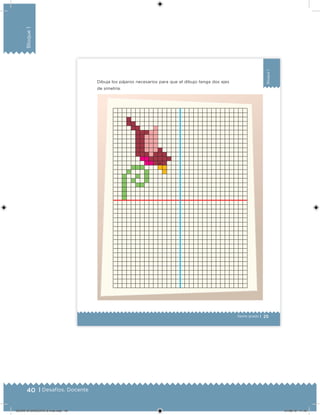 40 | Desafíos. Docente
Bloque1
25
Bloque1
Sexto grado |
Dibuja los pájaros necesarios para que el dibujo tenga dos ejes
de simetría.
.
DESAFIO-DOCENTE-6-final.indd 40 27/06/13 11:45
 