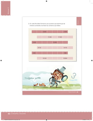 80 | Desafíos. Docente
Bloque2
Bloque2
2. En cada ila debe formarse una sucesión que disminuye de
manera constante; escriban los números que faltan.
2 640 2 636
17 263 17 063
9 518 9 478
15 110 10 110
402 396
19 024 18 984
49Sexto grado | 49Tercer Grado | 49
DESAFIO-DOCENTE-6-final.indd 80 27/06/13 11:47
 