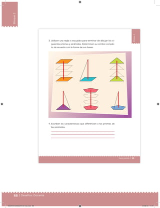 88 | Desafíos. Docente
Bloque2
55Sexto grado |
Bloque2
3. Utilicen una regla o escuadra para terminar de dibujar los si-
guientes prismas y pirámides. Determinen su nombre comple-
to de acuerdo con la forma de sus bases.
4. Escriban las características que diferencian a los prismas de
las pirámides.
DESAFIO-DOCENTE-6-final.indd 88 27/06/13 11:47
 