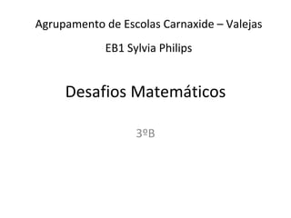 Desafios Matemáticos 3ºB Agrupamento de Escolas Carnaxide – Valejas EB1 Sylvia Philips 