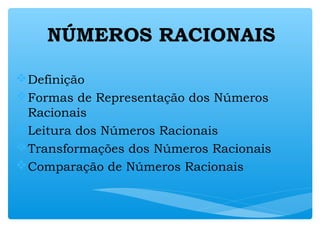 NÚMEROS RACIONAIS
Definição
Formas de Representação dos Números
Racionais
Leitura dos Números Racionais
Transformações dos Números Racionais
Comparação de Números Racionais
 