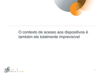 O contexto de acesso aos dispositivos é
também ele totalmente imprevisível




                                          11
17/12/2012
 