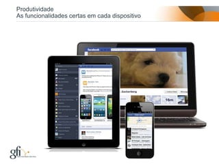Produtividade
As funcionalidades certas em cada dispositivo




                                                18
        17/12/2012
 