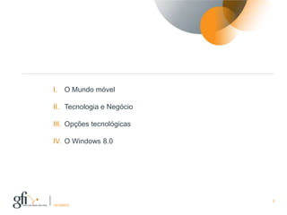 I.     O Mundo móvel

II. Tecnologia e Negócio

III. Opções tecnológicas

IV. O Windows 8.0




                           2
17/12/2012
 