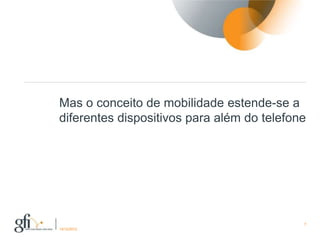 Mas o conceito de mobilidade estende-se a
diferentes dispositivos para além do telefone




                                            7
17/12/2012
 