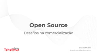 Open Source
Desaﬁos na comercialização
Diandra Martini
linkedin.com/diandramartini
 