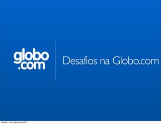 globo             Desafios na Globo.com
                 .com


sábado, 18 de agosto de 2012
 