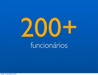 200+
                               funcionários


sábado, 18 de agosto de 2012
 